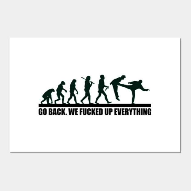 Go Back We Fucked Up Everything Human Posters And Art Prints Teepublic